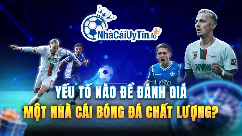 Yếu tố nào để đánh giá một nhà cái bóng đá chất lượng?